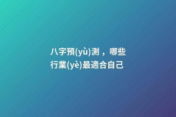 八字預(yù)測，哪些行業(yè)最適合自己?